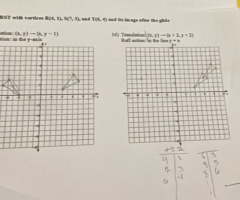 RST with vertices R(4,1), S(7,3) , and T(6,4) and its im age after the glide 
Iatíon : (x,y)to (x,y-1) 16) Translation (x,y)to (x+2,y+2)
Refl ection: in the line y=x
▲J
4
10 4 -5 -4 2 4