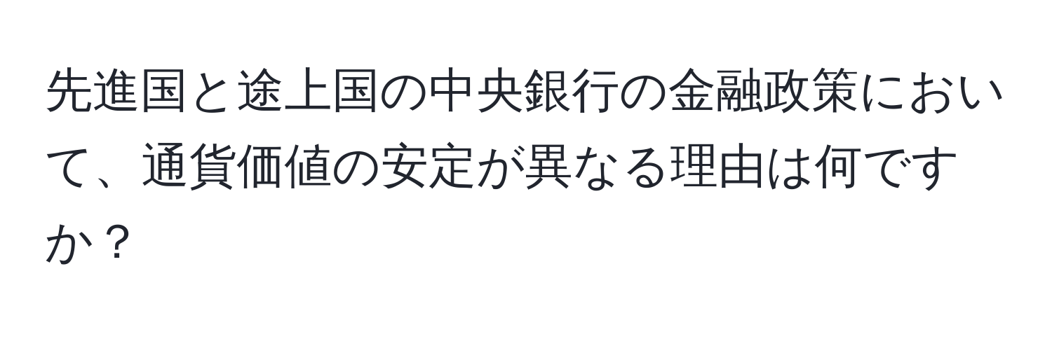 先進国と途上国の中央銀行の金融政策において、通貨価値の安定が異なる理由は何ですか？