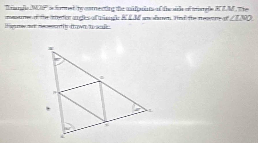 Trange NOP is formed by comecting the midponts of the side of triange KLM. The
measures of the ineur angles of tiange KLM are slown. Find te measure of ZLND.
Figues out neesssally drawn to scale