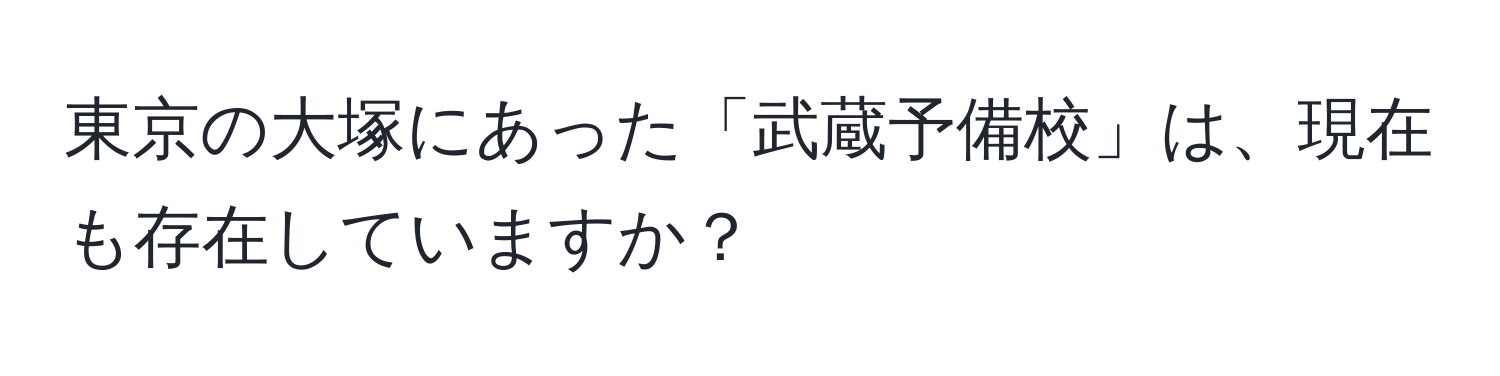 東京の大塚にあった「武蔵予備校」は、現在も存在していますか？