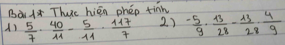Bài l* Thuc hién phep tinn 
()  5/7 ·  40/11 - 5/11 ·  117/7  2 ) - 5/9 ·  13/28 - 13/28 ·  4/9 