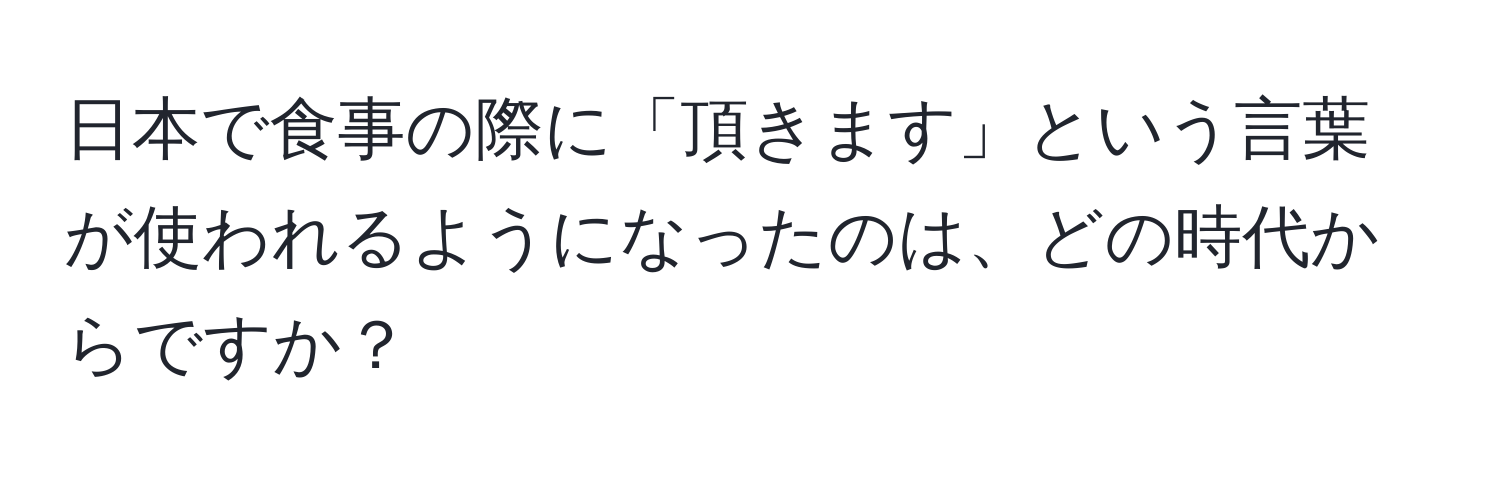 日本で食事の際に「頂きます」という言葉が使われるようになったのは、どの時代からですか？