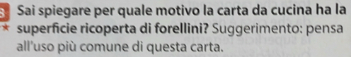 Sai spiegare per quale motivo la carta da cucina ha la 
* superficie ricoperta di forellini? Suggerimento: pensa 
all'uso più comune di questa carta.