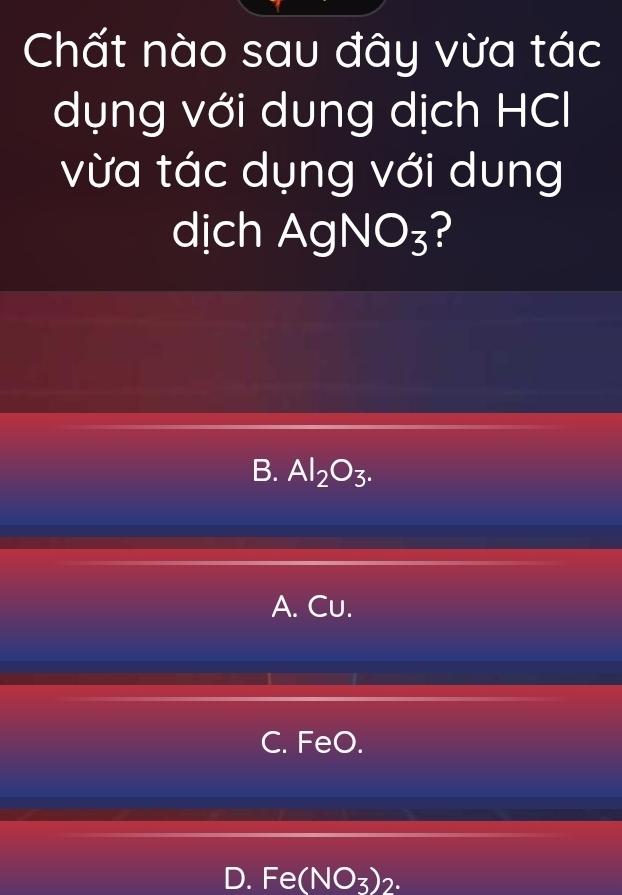 Chất nào sau đây vừa tác
dụng với dung dịch HCl
vừa tác dụng với dung
dịch Ag NO_3 ?
B. Al_2O_3.
A. Cu.
C. FeO.
D. Fe(NO_3)_2.