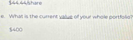 $44.44/share 
e. What is the current value of your whole portfolio?
$400