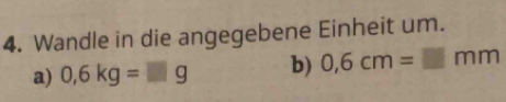 Wandle in die angegebene Einheit um. 
a) 0,6kg=□ g b) 0.6cm=□ mm