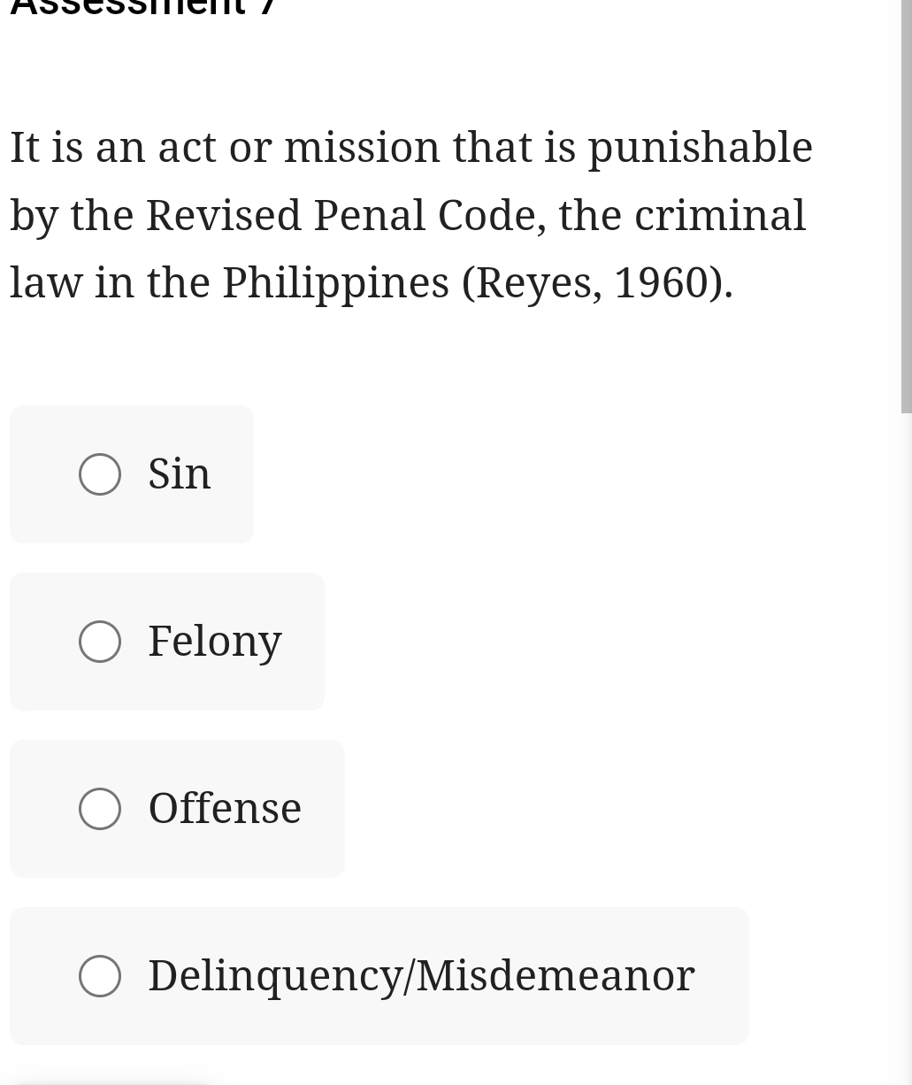 It is an act or mission that is punishable
by the Revised Penal Code, the criminal
law in the Philippines (Reyes, 1960).
Sin
Felony
Offense
Delinquency/Misdemeanor