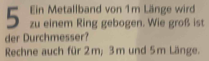 zu einem Ring gebogen. Wie groß ist 
der Durchmesser? 
Rechne auch für 2m; 3m und 5m Länge.