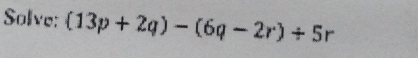 Solve: (13p+2q)-(6q-2r)/ 5r