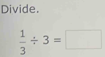 Divide.
 1/3 / 3=□