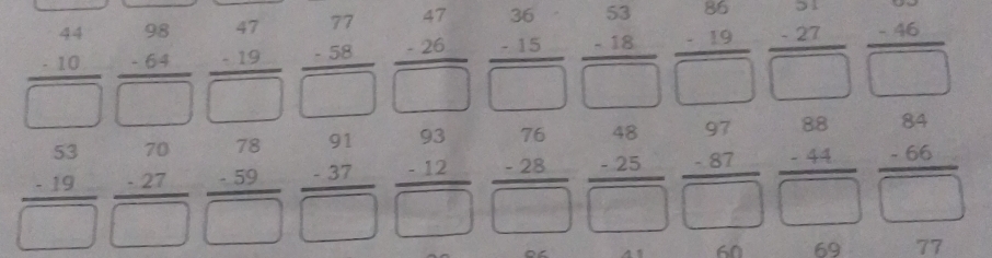 frac beginarrayr 44 -10endarray □  frac beginarrayr 98 -64endarray □  frac beginarrayr 47 -19endarray □  frac beginarrayr 77 -58endarray □  frac beginarrayr 47 -26endarray □  frac beginarrayr 36 -15endarray □  frac beginarrayr 53 -18endarray □  beginarrayr 86 -19 hline □ endarray frac beginarrayr 31 -27endarray □   (-46)/□  
frac beginarrayr 53 -19endarray □  frac beginarrayr 70 -27endarray □  frac beginarrayr 78 -59endarray □  frac beginarrayr 91 -37endarray □  frac beginarrayr 93 -12endarray □  frac beginarrayr 76 -28endarray □  frac beginarrayr 48 -25endarray □  frac beginarrayr 97 -87endarray □  frac beginarrayr 88 -44endarray □  frac beginarrayr 84 -66endarray □ 
60 69 77