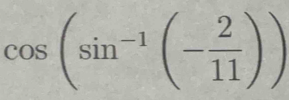 cos (sin^(-1)(- 2/11 ))