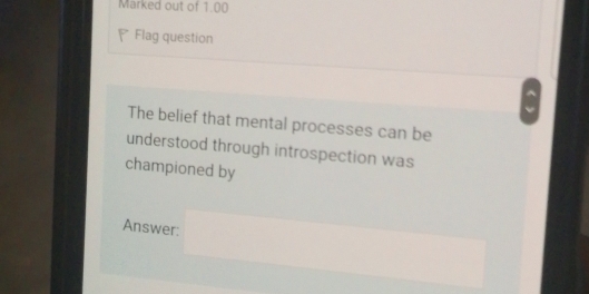 Marked out of 1.00 
. Flag question 
The belief that mental processes can be 
understood through introspection was 
championed by 
Answer: