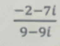  (-2-7i)/9-9i 