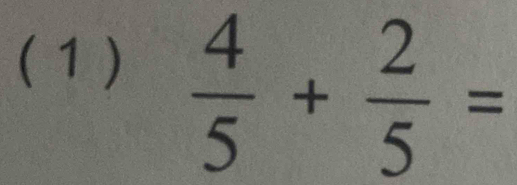 ( 1 )
 4/5 + 2/5 =