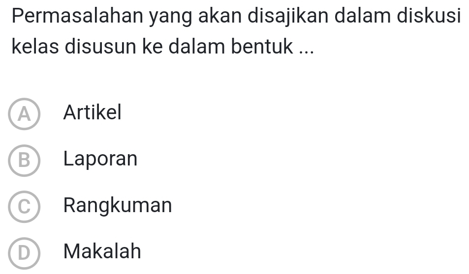 Permasalahan yang akan disajikan dalam diskusi
kelas disusun ke dalam bentuk ...
A Artikel
B Laporan
C Rangkuman
D Makalah