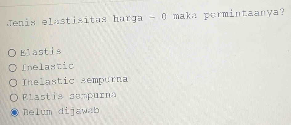 Jenis elastisitas harga =0 maka permintaanya?
Elastis
Inelastic
Inelastic sempurna
Elastis sempurna
Belum dijawab