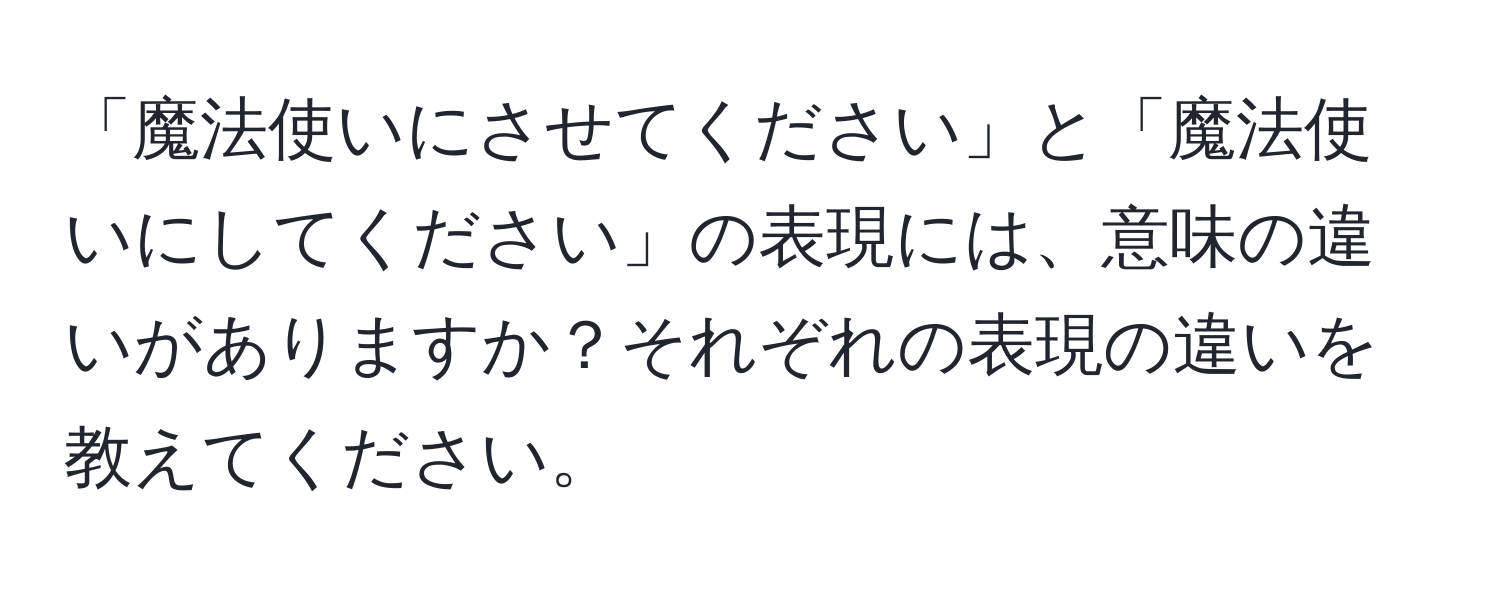 「魔法使いにさせてください」と「魔法使いにしてください」の表現には、意味の違いがありますか？それぞれの表現の違いを教えてください。