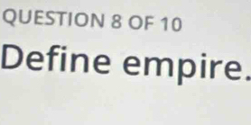 OF 10 
Define empire.