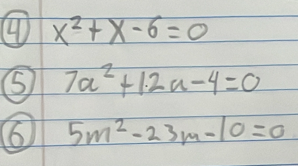 4 x^2+x-6=0
S 7a^2+12a-4=0
6 5m^2-23m-10=0