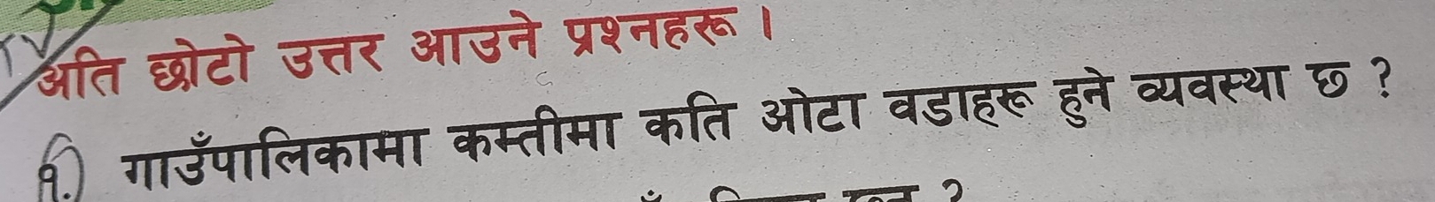 अति छोटो उत्तर आउने प्रश्नहरू। 
१ गाउँपालिकामा कम्तीमा कति ओटा वडाहरू हुने व्यवस्था छ ?