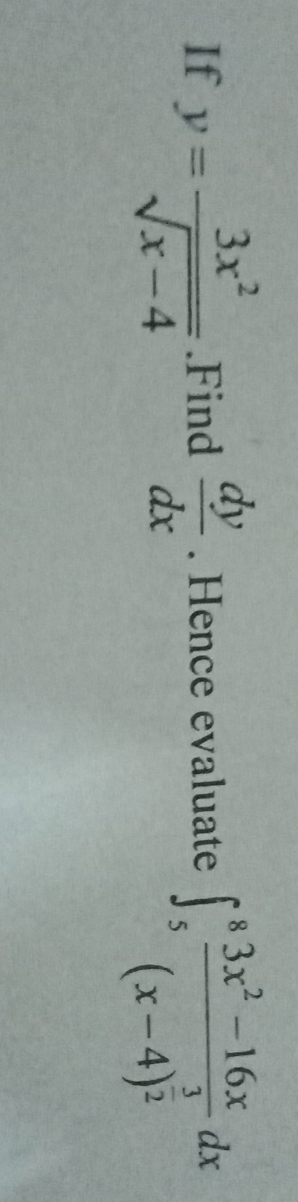 If y= 3x^2/sqrt(x-4) .Find  dy/dx . Hence evaluate ∈t _5^(8frac 3x^2)-16x(x-4)^ 3/2 dx