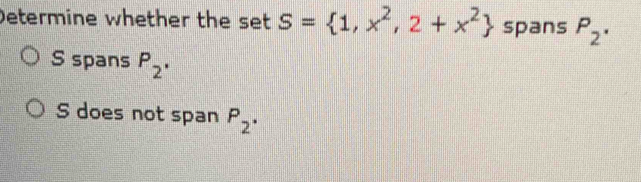 Determine whether the set S= 1,x^2,2+x^2 spans P_2 · 
S spans P_2.
S does not span P_2 ·