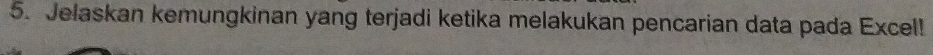 Jelaskan kemungkinan yang terjadi ketika melakukan pencarian data pada Excel!