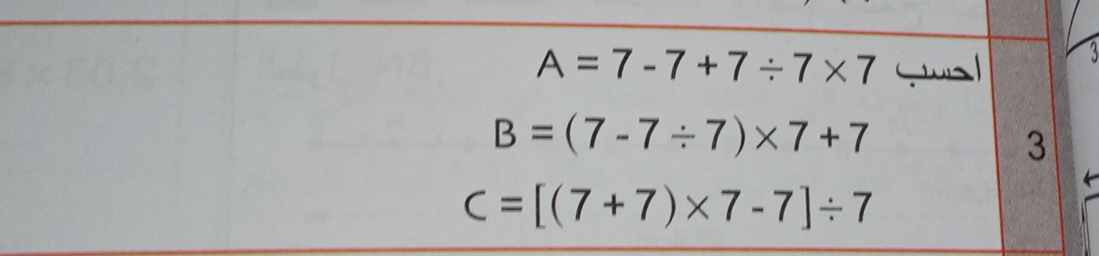 A=7-7+7/ 7* 7 -l
B=(7-7/ 7)* 7+7
3
C=[(7+7)* 7-7]/ 7