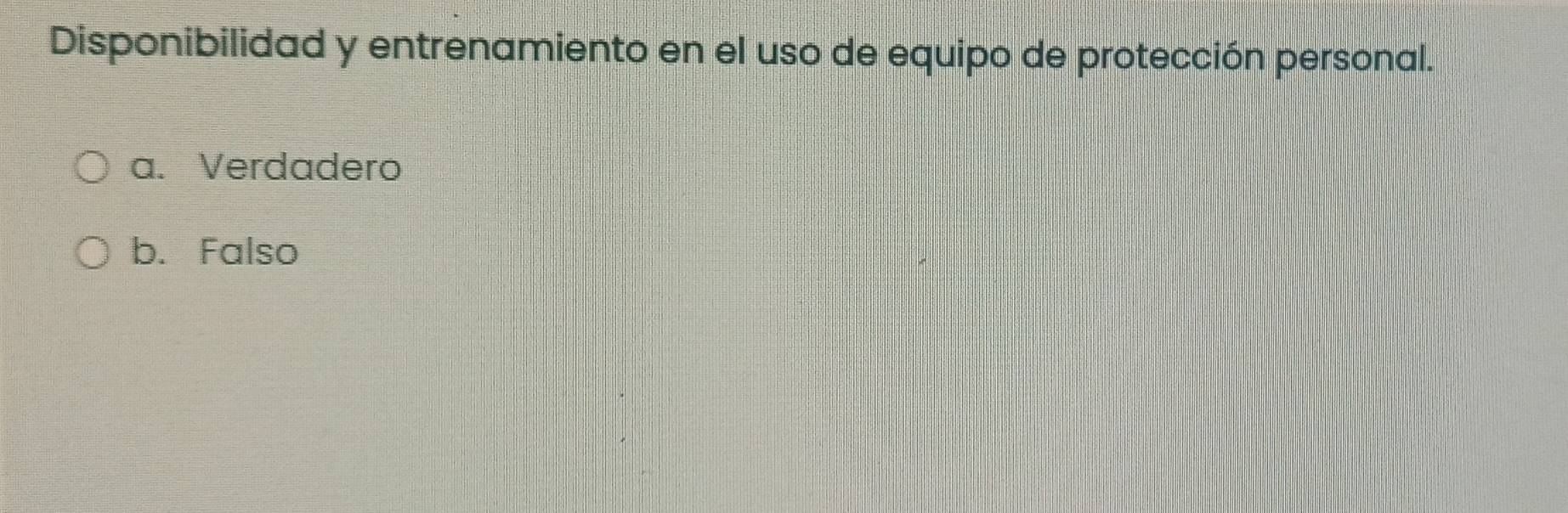 Disponibilidad y entrenamiento en el uso de equipo de protección personal.
a. Verdadero
b. Falso