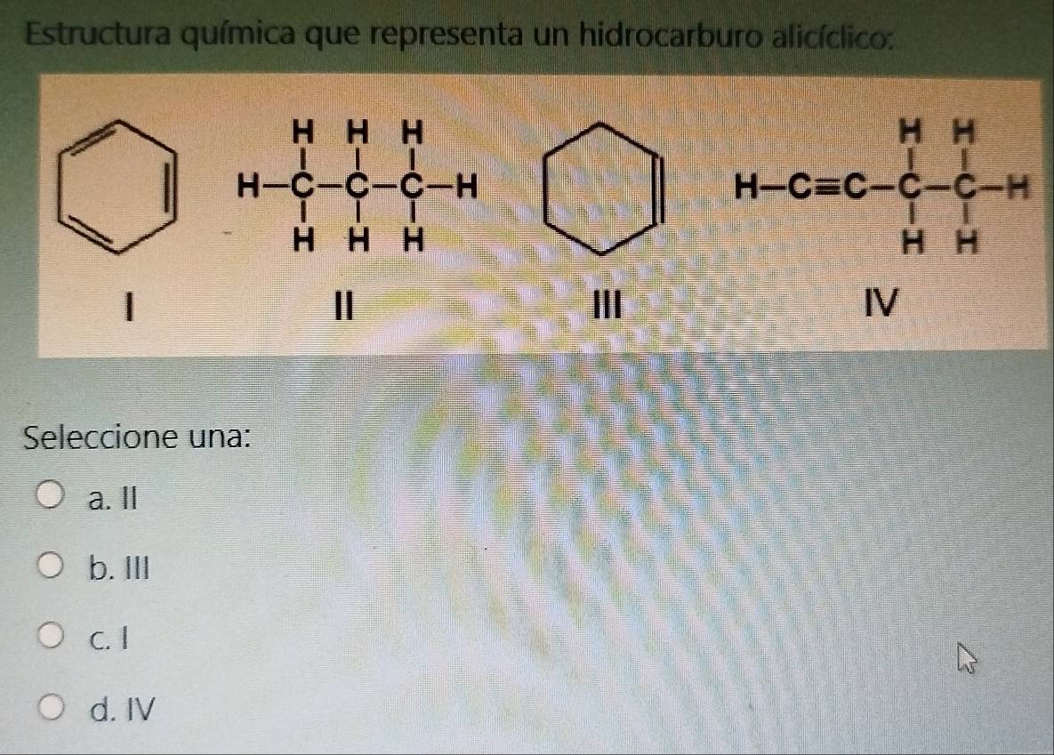 Estructura química que representa un hidrocarburo alicíclico:
 1/2 * frac 3^2= □ /□  
| = □ /□    1/-10 
1 □ 
I
Seleccione una:
a. Il
b. III
c. I
d. IV