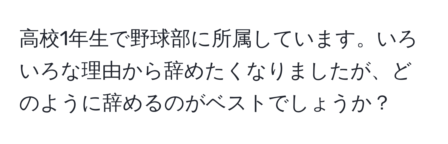 高校1年生で野球部に所属しています。いろいろな理由から辞めたくなりましたが、どのように辞めるのがベストでしょうか？