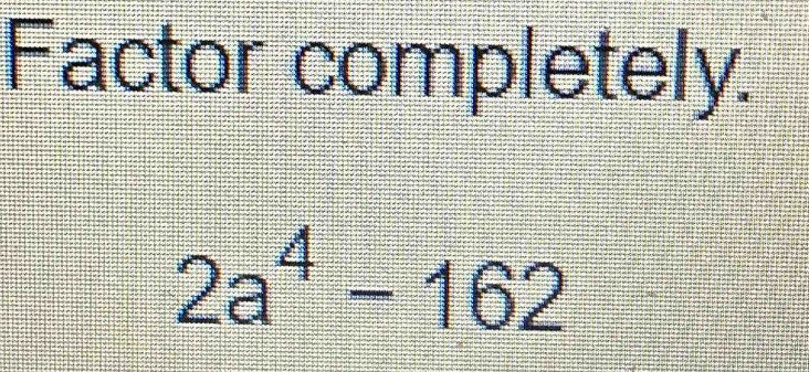 Factor completely.
2a^4-162