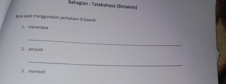 Bahagian : Tatabahasa (Sintaksis) 
Bina ayat menggunakan perkataan di bawah. 
1. merampas 
_ 
2. jenayah 
_ 
3. membeli