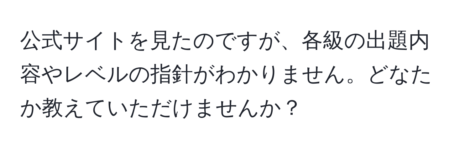 公式サイトを見たのですが、各級の出題内容やレベルの指針がわかりません。どなたか教えていただけませんか？