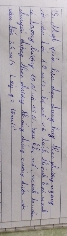 15, Mot quia lice dan dang bag theo plaicing ugang 
or con loc 10 m's, lt nova lack thanh hai manh 
co trong lwing 10 Nva 1S N. Lau Lhi mo, manh loven 
cayen doing theo plucing thang doing euony didt vo 
van loo 25 mis Lay g=10m/s^2