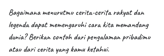 Bagaimana menurutmu cerita-cerita rakyat dan 
legenda dapat memengaruhi cara kita memandang 
dunia? Berikan contoh dari pengalaman pribadimu 
atau dari cerita yang kamu kefahui.