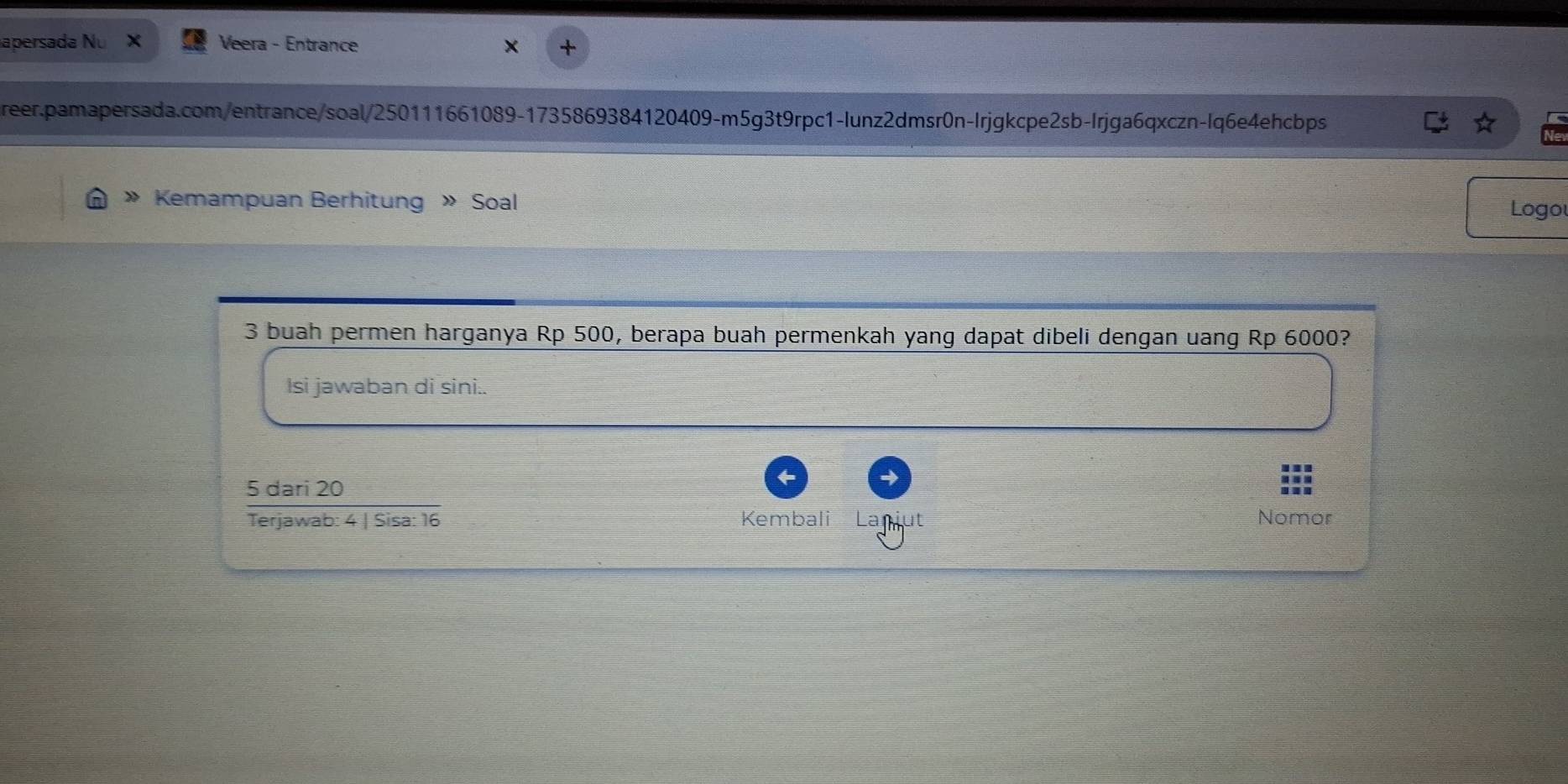 apersada Nu Veera - Entrance 
reer.pamapersada.com/entrance/soal/250111661089-1735869384120409-m5g3t9rpc1-Iunz2dmsr0n-Irjgkcpe2sb-Irjga6qxczn-Iq6e4ehcbps 
» Kemampuan Berhitung Soal 
Logo 
3 buah permen harganya Rp 500, berapa buah permenkah yang dapat dibeli dengan uang Rp 6000? 
Isi jawaban di sini..
 5dan20/Terianab:4   9/41Sisa:16 
Kembali Lanjut Nomor