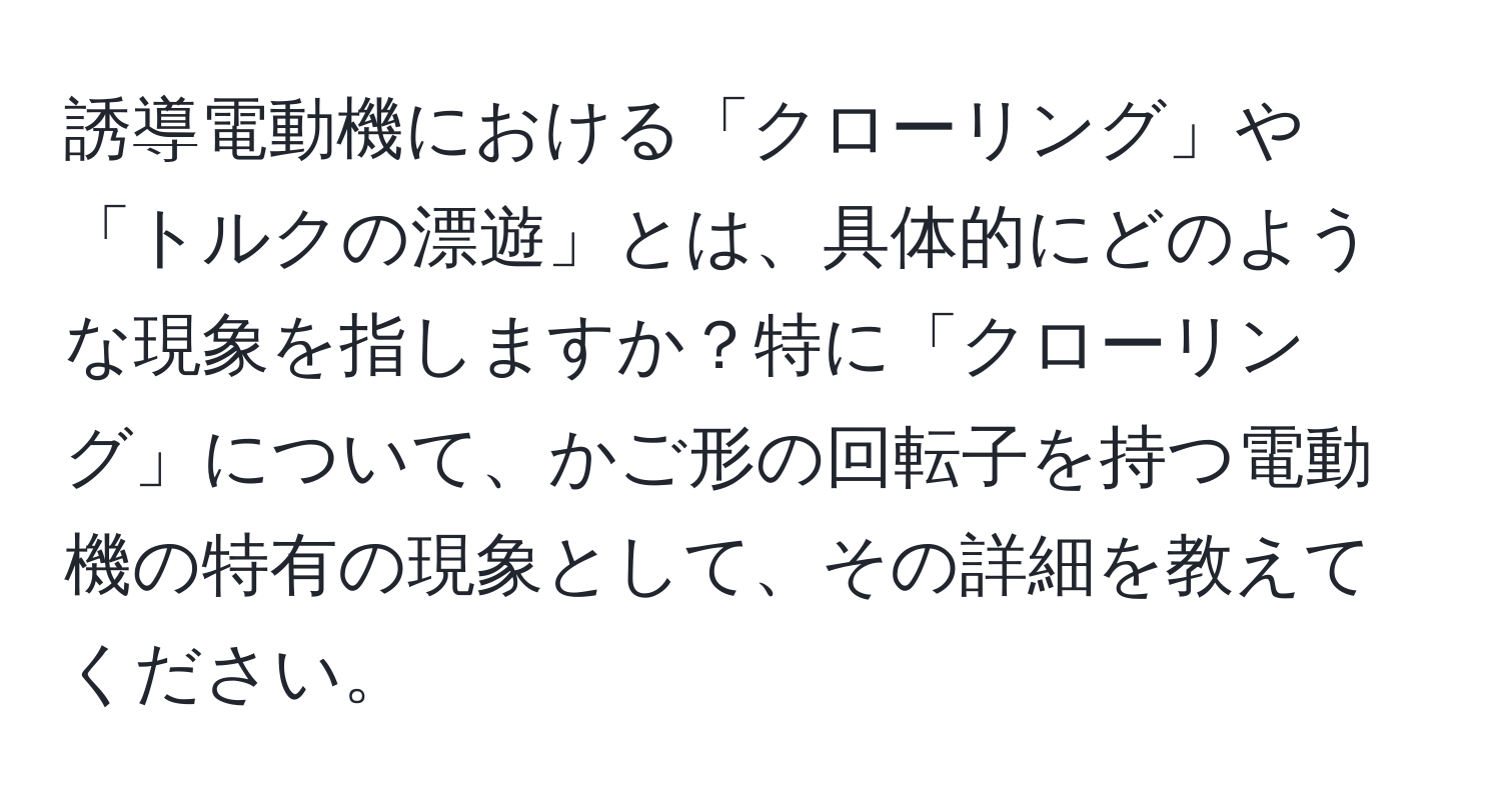 誘導電動機における「クローリング」や「トルクの漂遊」とは、具体的にどのような現象を指しますか？特に「クローリング」について、かご形の回転子を持つ電動機の特有の現象として、その詳細を教えてください。