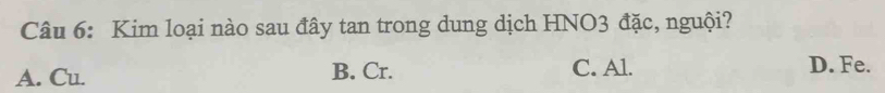 Kim loại nào sau đây tan trong dung dịch HNO3 đặc, nguội?
A. Cu. B. Cr. C. Al. D. Fe.