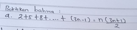 Boktikan bahwa: 
a. 2+5+8+·s +(3n-1)= (n(3n+1))/2 