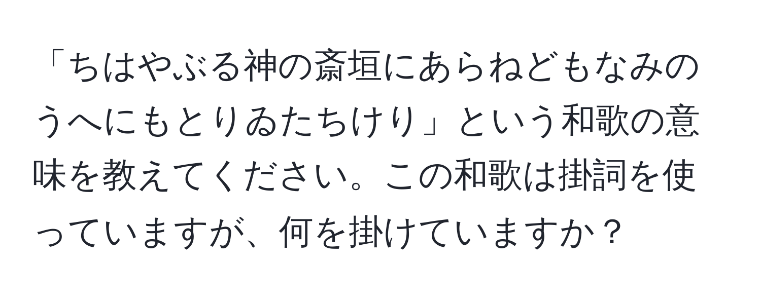 「ちはやぶる神の斎垣にあらねどもなみのうへにもとりゐたちけり」という和歌の意味を教えてください。この和歌は掛詞を使っていますが、何を掛けていますか？