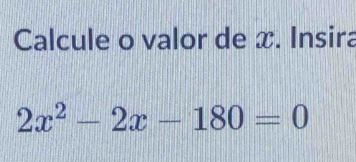 Calcule o valor de x. Insira
2x^2-2x-180=0