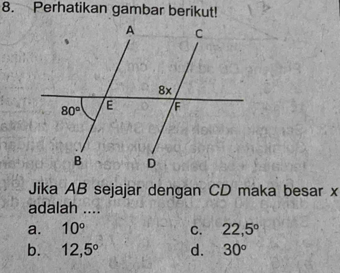 Perhatikan gambar berikut!
Jika AB sejajar dengan CD maka besar x
adalah ....
a. 10° C. 22,5°
b. 12,5° d. 30°