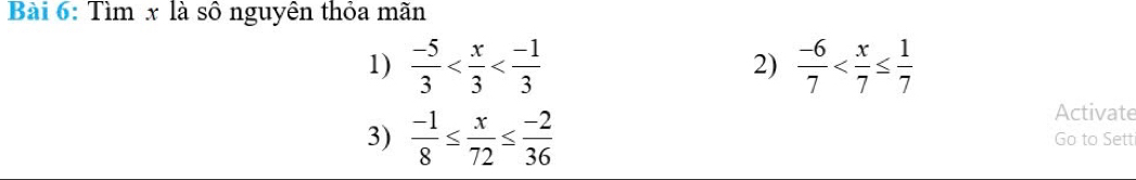 Tìm x là sô nguyên thỏa mãn 
1)  (-5)/3   (-6)/7 
2) 
Activate 
3)  (-1)/8 ≤  x/72 ≤  (-2)/36  Go to Sett