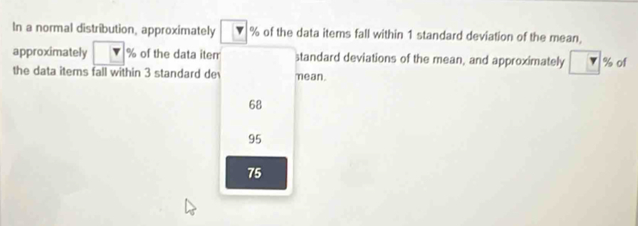 Solved: In a normal distribution, approximately % of the data items ...