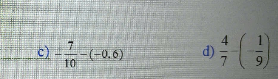 - 7/10 -(-0,6)  4/7 -(- 1/9 )
d)