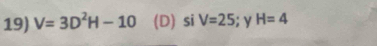 V=3D^2H-10 (D) si V=25;y H=4