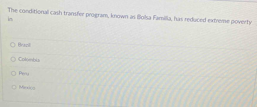 The conditional cash transfer program, known as Bolsa Familia, has reduced extreme poverty
in
Brazil
Colombia
Peru
Mexico