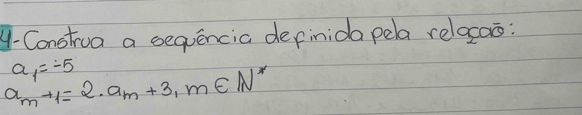 y-Construa a sequencia definida pela relaxos:
a_1=-5
a_m+1=2· a_m+3, m∈ N^*